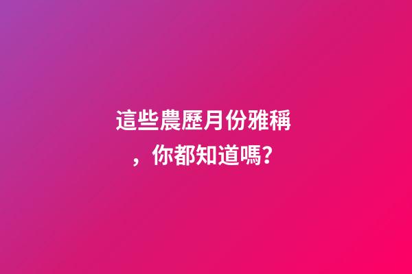 這些農歷月份雅稱，你都知道嗎？